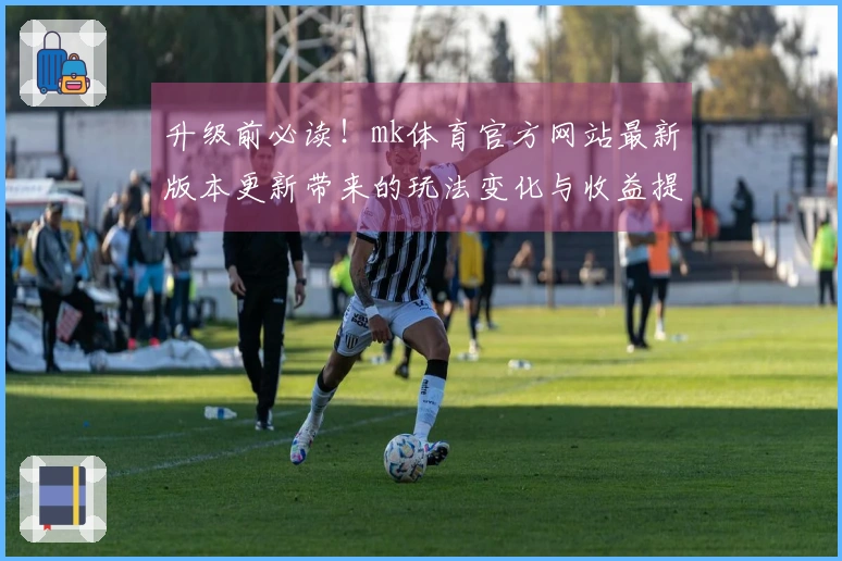 升级前必读！mk体育官方网站最新版本更新带来的玩法变化与收益提升时间提醒