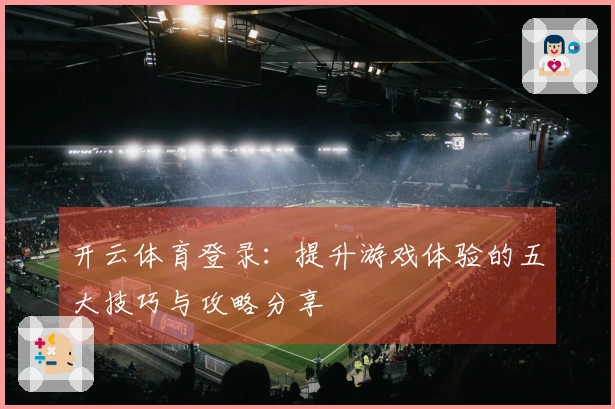 开云体育登录：提升游戏体验的五大技巧与攻略分享