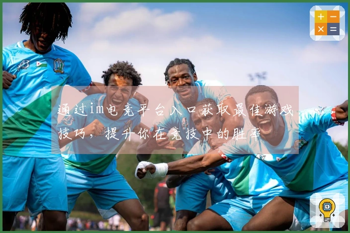 通过im电竞平台入口获取最佳游戏技巧，提升你在竞技中的胜率