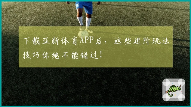 下载亚新体育APP后，这些进阶玩法技巧你绝不能错过！