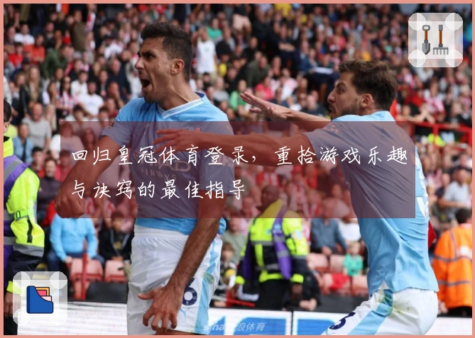 回归皇冠体育登录，重拾游戏乐趣与诀窍的最佳指导