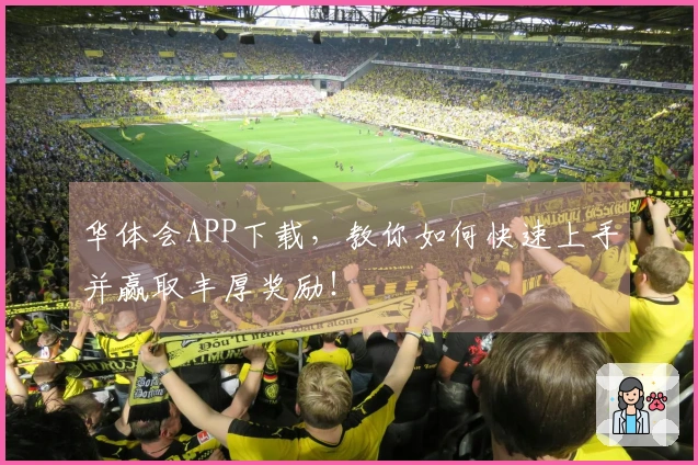 华体会APP下载，教你如何快速上手并赢取丰厚奖励！