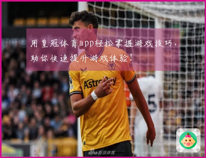 用皇冠体育app轻松掌握游戏技巧，助你快速提升游戏体验！