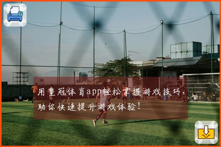 用皇冠体育app轻松掌握游戏技巧，助你快速提升游戏体验！