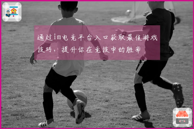 通过im电竞平台入口获取最佳游戏技巧，提升你在竞技中的胜率