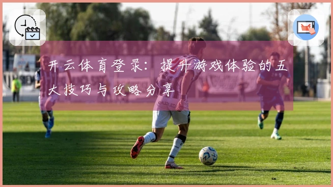 开云体育登录：提升游戏体验的五大技巧与攻略分享
