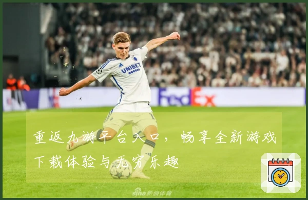 重返九游平台入口，畅享全新游戏下载体验与无穷乐趣